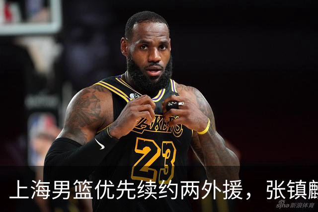 上海男篮优先续约两外援，张镇麟拿下四年顶薪，潜力后卫续约三年
