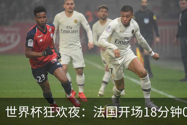 世界杯狂欢夜：法国开场18分钟0-2，创下2大耻辱，英格兰夺季军稳了