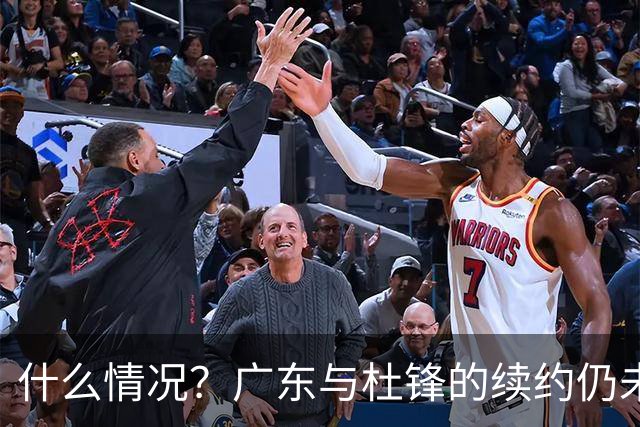 什么情况？广东与杜锋的续约仍未进展，身兼数职还是太忙了！