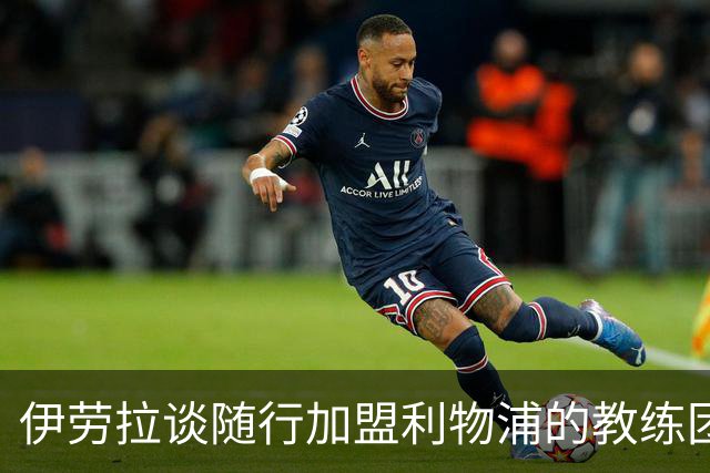 伊劳拉谈随行加盟利物浦的教练团队：他们对我非常重要