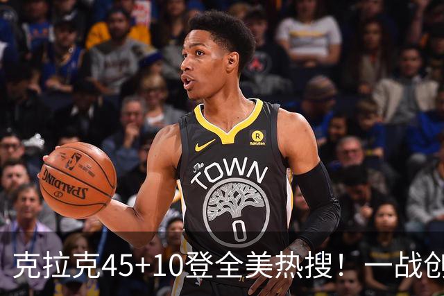 克拉克45+10登全美热搜！一战创9纪录历史首人 官方晒双拳指天