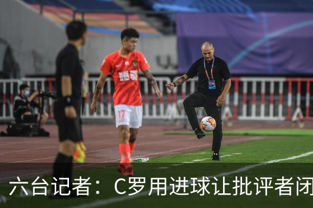 六台记者：C罗用进球让批评者闭嘴，在禁区内他仍是世界最佳