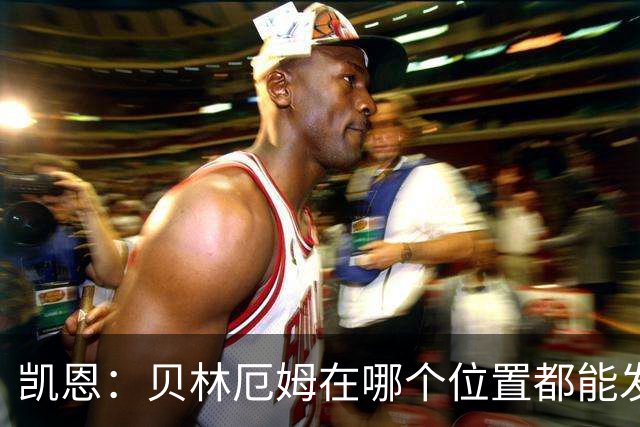 凯恩：贝林厄姆在哪个位置都能发挥重要作用，他一直憋着一股劲
