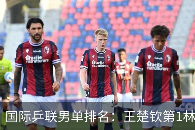 国际乒联男单排名：王楚钦第1林诗栋第6 松岛辉空第3生涯新高