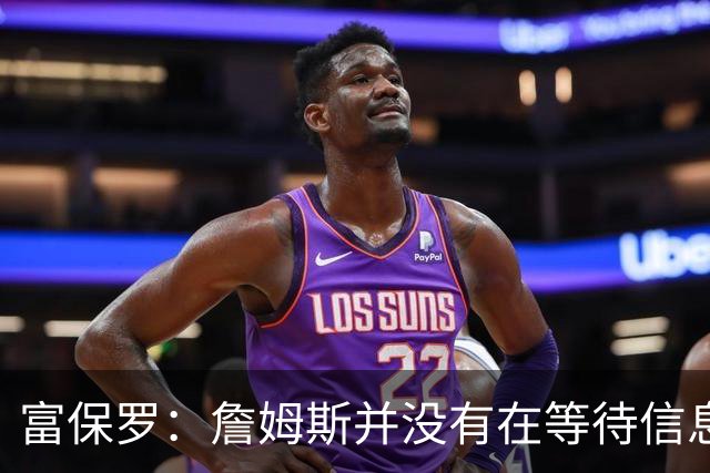富保罗：詹姆斯并没有在等待信息 我的工作是帮助他做出最佳决定