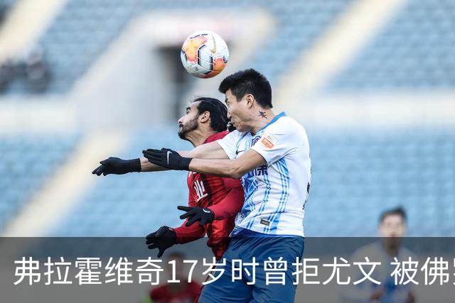 弗拉霍维奇17岁时曾拒尤文 被佛罗伦萨的诚意打动