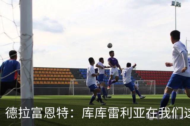 德拉富恩特：库库雷利亚在我们这里从不出错，他像钟表一样精准