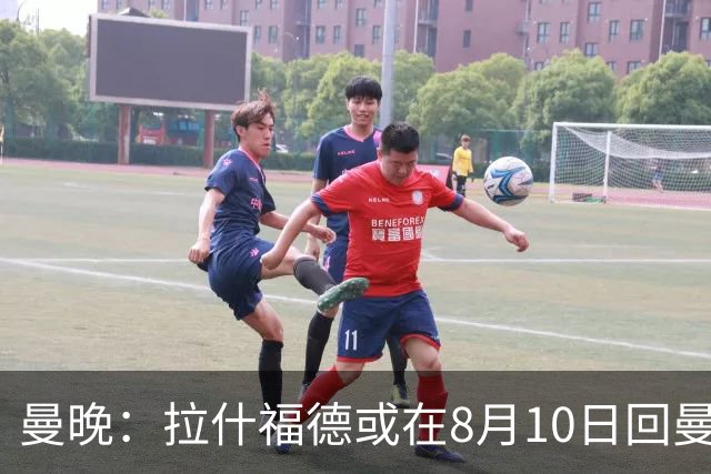 曼晚：拉什福德或在8月10日回曼联参加训练，球队也欢迎他回来