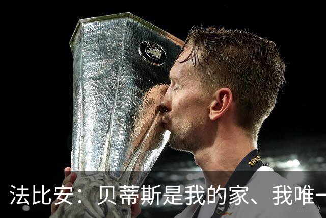 法比安：贝蒂斯是我的家、我唯一的主队，贝蒂斯就是我人生的全部