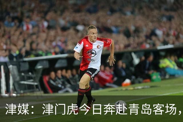 津媒：津门虎今日奔赴青岛客场，全队上下都将全取3分作为目标
