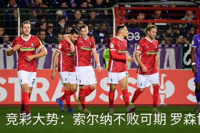 竞彩大势：索尔纳不败可期 罗森博格值得信赖