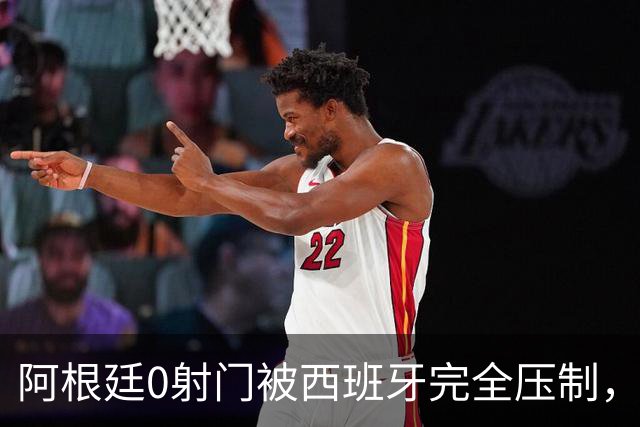 阿根廷0射门被西班牙完全压制，梅西可能最后一舞黯然收场