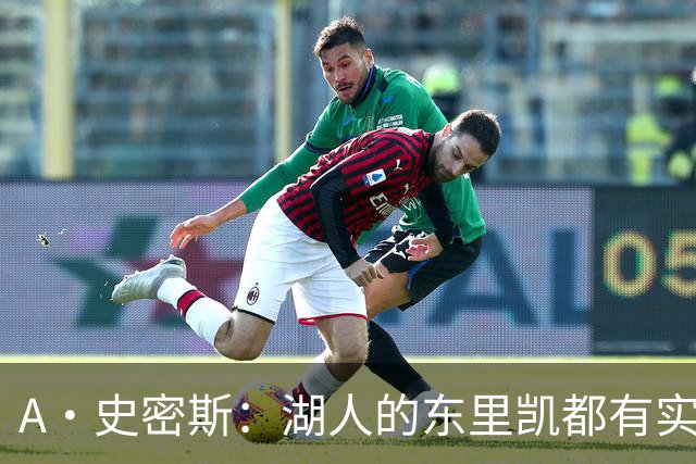 A·史密斯：湖人的东里凯都有实力 但半个世纪以来没见过这种核心