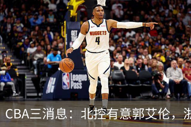 CBA三消息：北控有意郭艾伦，浙江队仁至义尽，陶汉林有情有义