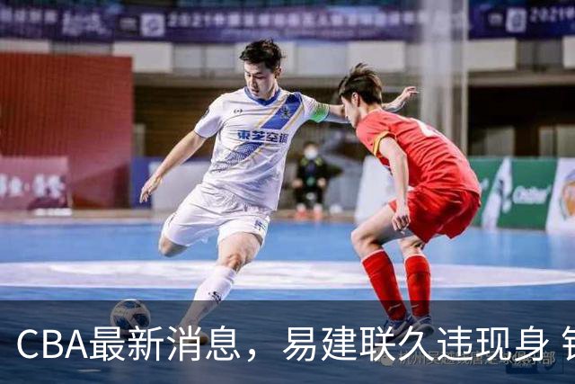 CBA最新消息，易建联久违现身 钟诚加盟贵州猛龙 吉林有望签孙思尧