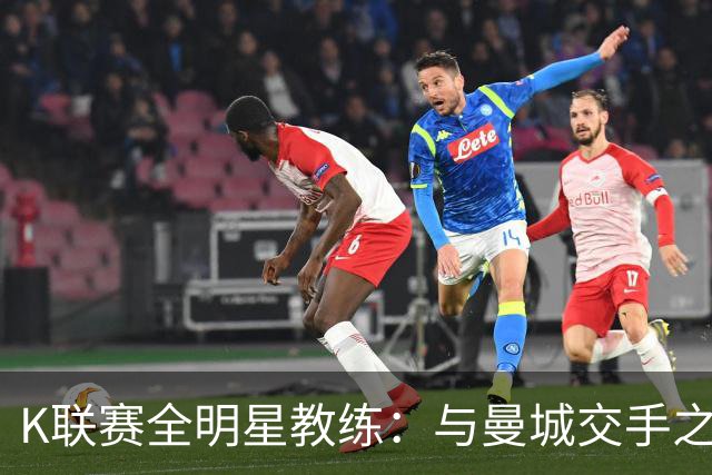 K联赛全明星教练：与曼城交手之后，对他们的实力感触很深