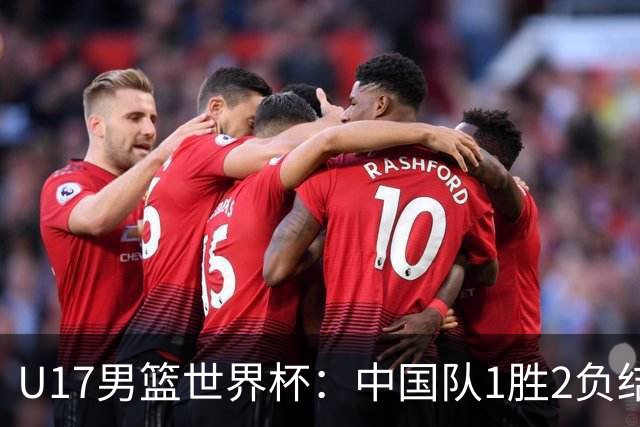 U17男篮世界杯：中国队1胜2负结束小组赛